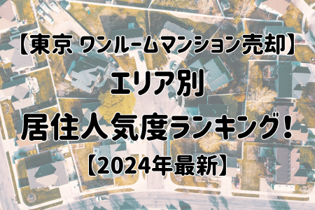 【東京】ワンルームマンション売却　エリア別居住人気度ランキング！【2024年最新】