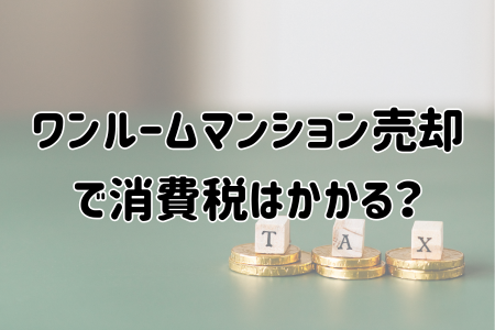 【東京】ワンルームマンション売却で消費税はかかる？