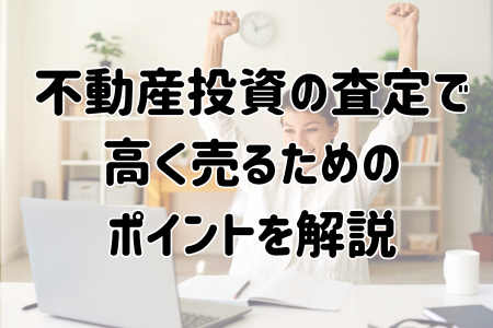 不動産投資の査定で高く売るためのポイントを解説