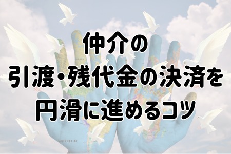仲介の引渡・残代金の決済を円滑に進めるコツ