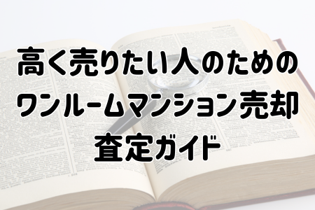 高く売りたい人のためのワンルームマンション売却査定ガイド