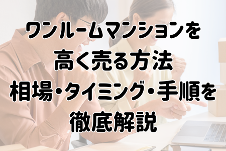 ワンルームマンションを高く売る方法｜相場・タイミング・手順を徹底解説