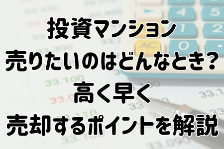投資マンション売りたいのはどんなとき？高く早く売却するポイントを解説