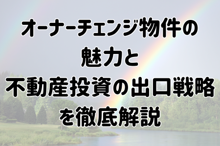 オーナーチェンジ物件の魅力と不動産投資の出口戦略を徹底解説