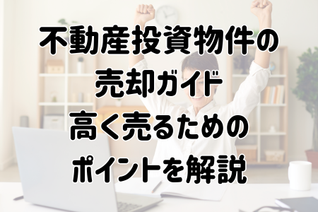 不動産投資物件の売却ガイド｜高く売るためのポイントを解説