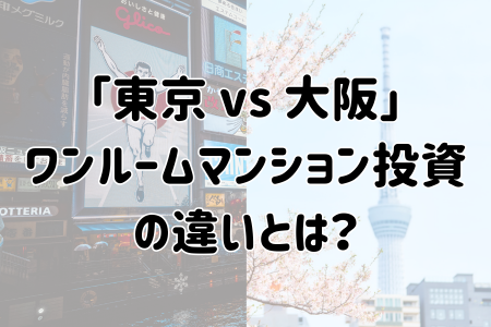 「東京 vs 大阪」ワンルームマンション投資の違いとは？