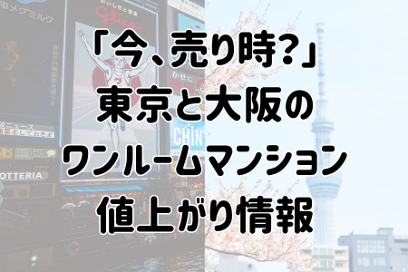 「今、売り時？」 東京と大阪の ワンルームマンション 値上がり情報