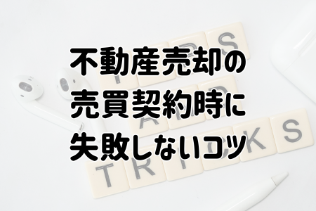 不動産売却の売買契約時に失敗しないコツ
