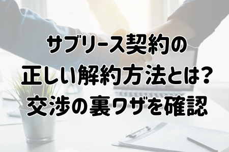 サブリース契約の 正しい解約方法とは？ 交渉の裏ワザを確認
