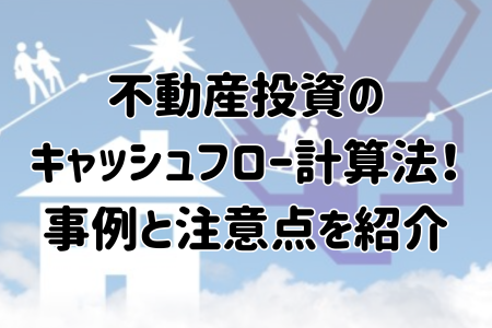 不動産投資のキャッシュフロー計算法！事例と注意点を紹介します