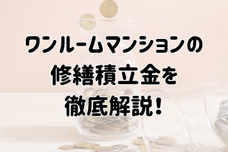 ワンルームマンションの修繕積立金を徹底解説！