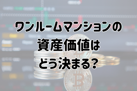 ワンルームマンションの資産価値はどう決まる？