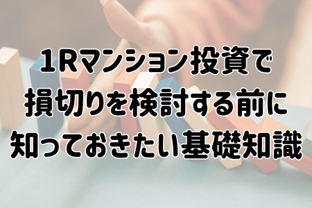 ワンルームマンション投資で損切りを検討する前に知っておきたい基礎知識