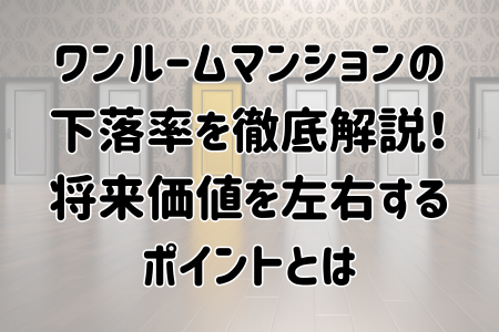 ワンルームマンションの下落率を徹底解説！将来価値を左右するポイントとは