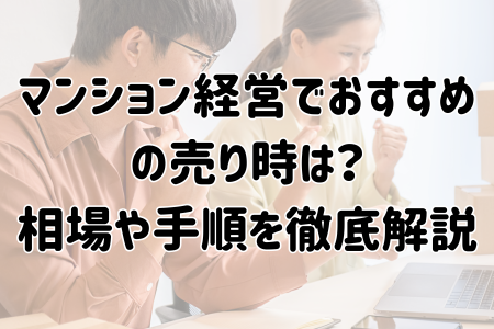 マンション経営でおすすめの売り時は？相場や手順を徹底解説