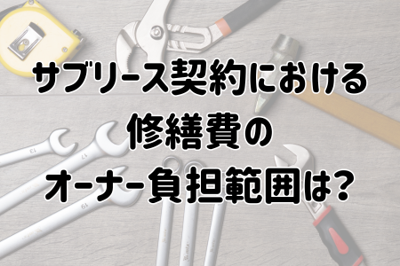 サブリース契約における修繕費のオーナー負担範囲は？