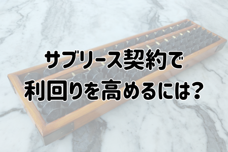 サブリース契約で 利回りを高めるには？
