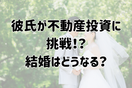 彼氏が不動産投資に挑戦！？結婚はどうなる？
