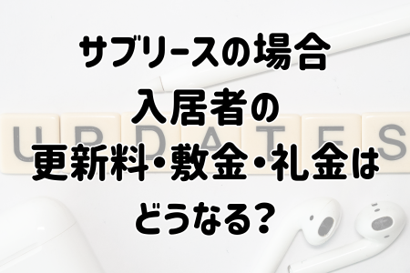 サブリースの場合 入居者の 更新料・敷金・礼金は どうなる?