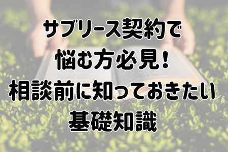 サブリース契約で 悩む方必見! 相談前に知っておきたい 基礎知識