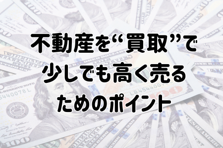 不動産を“買取”で少しでも高く売るためのポイント
