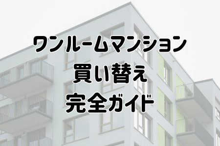 ワンルームマンション買い替え完全ガイド