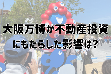 大阪万博が不動産投資にもたらした影響は？