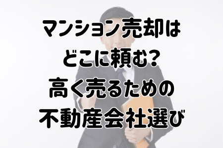 マンション売却はどこに頼む？高く売るための不動産会社選び