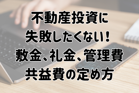 不動産投資に失敗したくない！ |敷金、礼金、管理費、共益費の定め方