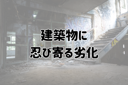 建築物に忍び寄る劣化
