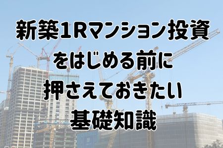 新築ワンルームマンション投資をはじめる前に押さえておきたい基礎知識