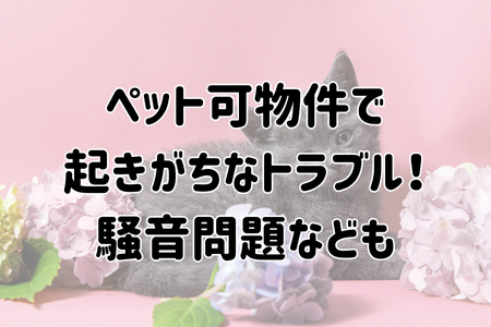 ペット可物件で起きがちなトラブル！騒音問題なども
