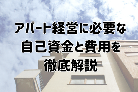 アパート経営に必要な自己資金と費用を徹底解説