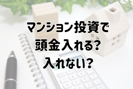 マンション投資で頭金入れる？入れない？頭金なしのメリット・デメリットを解説