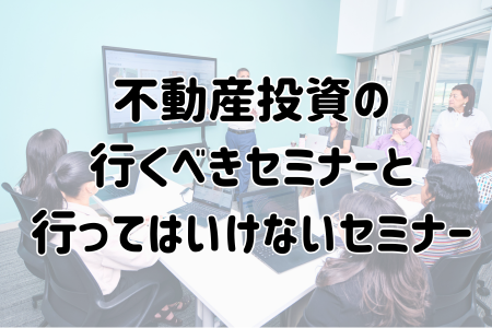 不動産投資の行くべきセミナーと行ってはいけないセミナー
