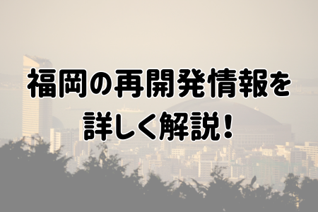 福岡の再開発情報を詳しく解説！