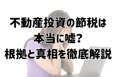 不動産投資の節税は 本当に嘘？ 根拠と真相を徹底解説
