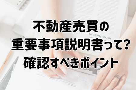 不動産売買の重要事項説明書って？確認すべきポイントを解説！
