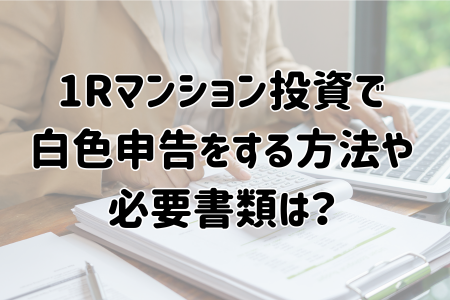 ワンルームマンション投資で白色申告をする方法や必要書類は？