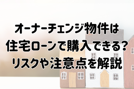 オーナーチェンジ物件は住宅ローンで購入できる？リスクや注意点を解説