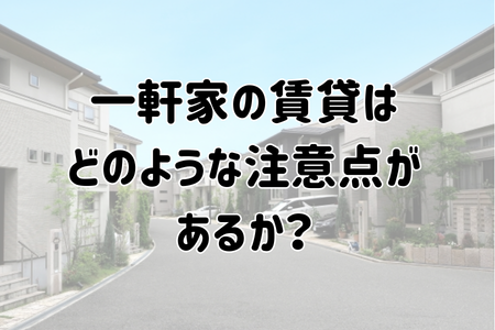 一軒家の賃貸はどのような注意点があるか？