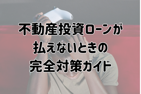 不動産投資ローンが払えないときの完全対策ガイド