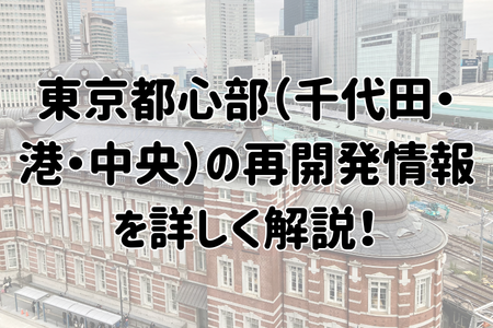 東京都心部（千代田・港・中央）の再開発情報を詳しく解説！