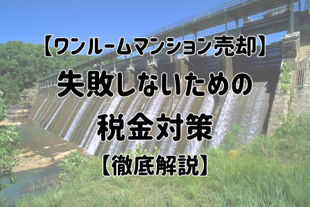 【ワンルームマンション売却】失敗しないための税金対策【徹底解説】