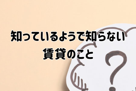 知っているようで知らない賃貸のこと