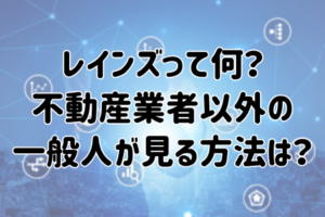 レインズって何？不動産業者以外の一般人が見る方法は？