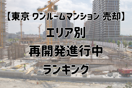 【東京 ワンルームマンション 売却】 エリア別 再開発進行中 ランキング