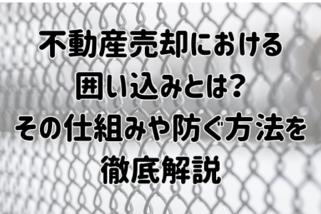 不動産売却における 囲い込みとは？ その仕組みや防ぐ方法を徹底解説
