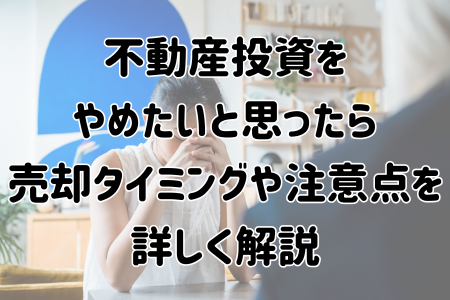 不動産投資をやめたいと思ったら。売却タイミングや注意点を詳しく解説