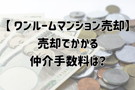 【 ワンルームマンション売却】売却でかかる仲介手数料は？